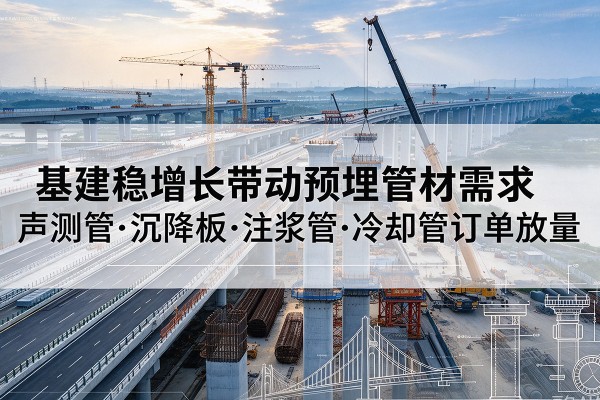 淮阴基建稳增长带动预埋监测管材需求，声测管、沉降板、注浆管订单持续放量